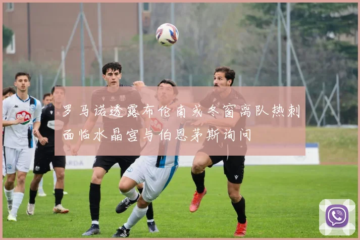罗马诺透露布伦南或冬窗离队热刺面临水晶宫与伯恩茅斯询问