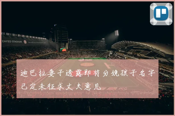 迪巴拉妻子透露即将分娩孩子名字已定未征求丈夫意见