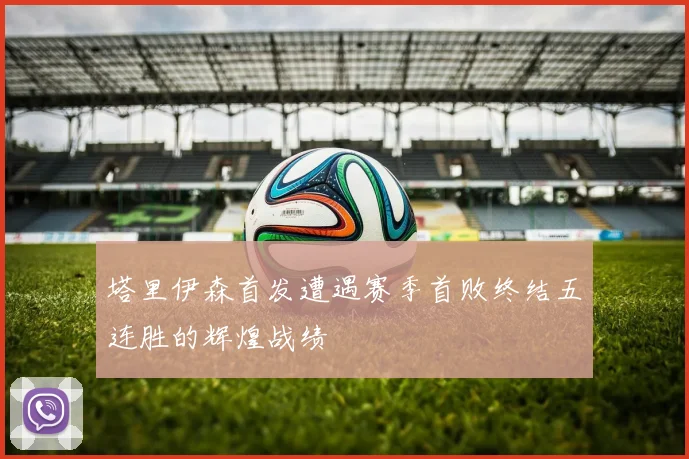 塔里伊森首发遭遇赛季首败终结五连胜的辉煌战绩